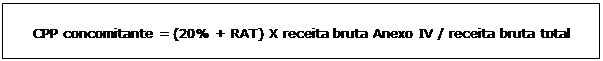 Caixa de texto: CPP concomitante = (20% + RAT) X receita bruta Anexo IV / receita bruta total     
